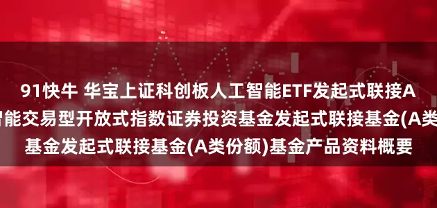 91快牛 华宝上证科创板人工智能ETF发起式联接A: 华宝上证科创板人工智能交易型开放式指数证券投资基金发起式联接基金(A类份额)基金产品资料概要