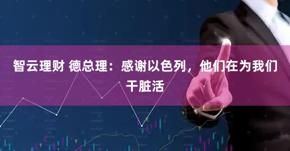 智云理财 德总理：感谢以色列，他们在为我们干脏活