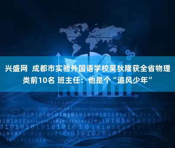兴盛网  成都市实验外国语学校吴狄隆获全省物理类前10名 班主任：他是个“追风少年”
