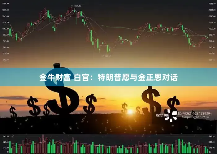 金牛财富 白宫：特朗普愿与金正恩对话